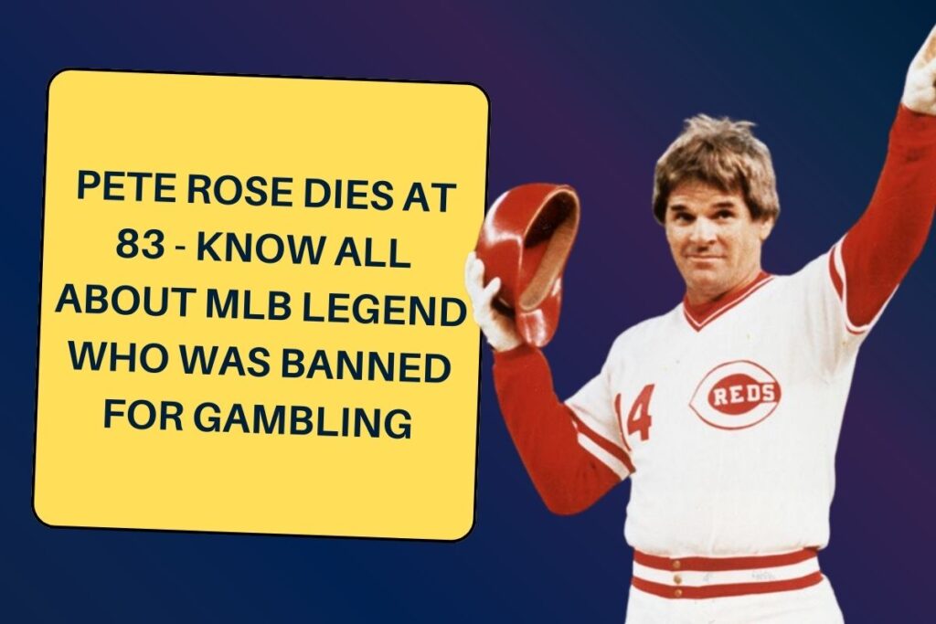 Pete Rose Dies at 83 - Know All About MLB legend who was banned for gambling